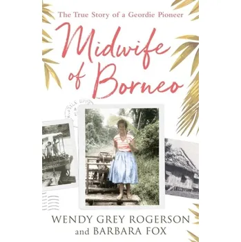 Midwife of Borneo - Grey, Wendy; Fox, Barbara
