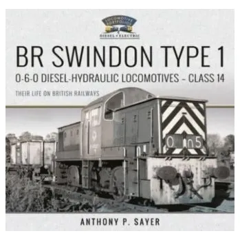 Cestování BR Swindon Type 1 0-6-0 Diesel-Hydraulic Locomotives - Class 14 - P, Sayer, Anthony [EN] (2022, Firma, Pen & Sword Books Ltd)