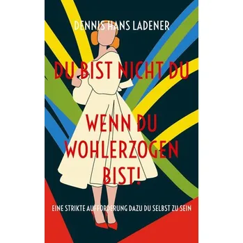 Osobní rozvoj Du bist nicht Du, wenn du wohlerzogen bist! - Ladener, Dennis Hans