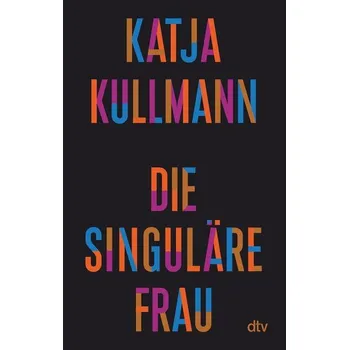 Die Singuläre Frau - Kullmann, Katja [DE] (2023, Brožovaná, dtv Verlagsgesellschaft)