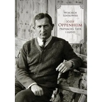 Literární biografie Józef Oppenheim przyjaciel Tatr i ludzi - Szatkowski Wojciech