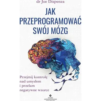 Jak przeprogramować swój mózg - Dispenza, Joe