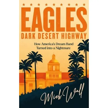 Eagles - Dark Desert Highway - Mick Wall [EN] (2023, Brožovaná, Orion Publishing Co)