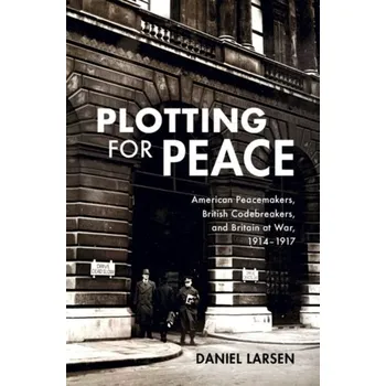 Populárně naučná literatura pro dospělé Plotting for Peace - Larsen, Daniel (University of Cambridge)