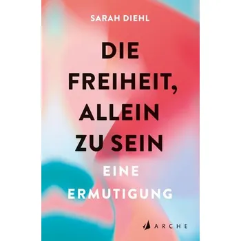 Die Freiheit, allein zu sein - Diehl, Sarah [DE] (2024, Brožovaná, Arche Literatur Verlag AG)