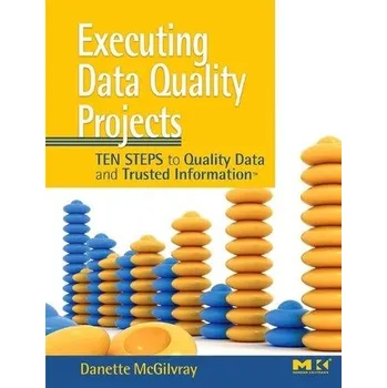 Executing Data Quality Projects - McGilvray, Danette (Granite Falls Consulting, Inc.) [EN] (2008, Brožovaná, Elsevier Science & Technology)