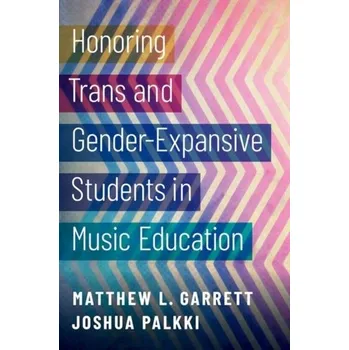 Honoring Trans and Gender-Expansive Students in Music Education - Garrett, Rosamund; Reeves, Matthew