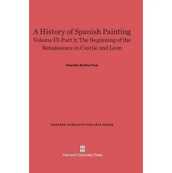 History of Spanish Painting, Volume IX: The Beginning of the Renaissance in Castile and Leon, Part 2 - Post, Chandler Rathfon