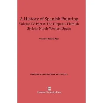 Cizojazyčná kniha History of Spanish Painting, Volume IV: The Hispano-Flemish Style in North-Western Spain, Part 2 - Post, Chandler Rathfon