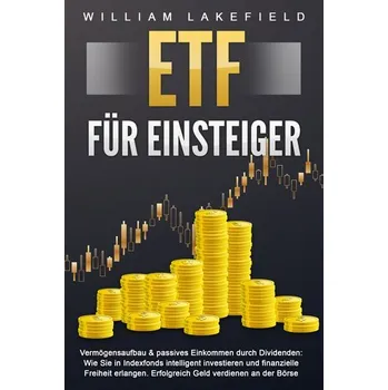 ETF FÜR EINSTEIGER - Vermögensaufbau & passives Einkommen durch Dividenden: Wie Sie in Indexfonds intelligent investieren und fi - Lakefield, William