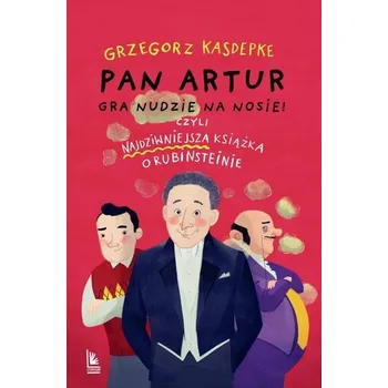 Pan Artur gra nudzie na nosie! Czyli najdziwniejsza książka o Rubinsteinie - Grzegorz Kasdepke