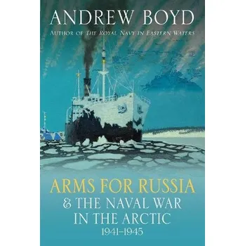 Arms for Russia & The Naval War in the Arctic, 1941'-1945 - Boyd, Andrew