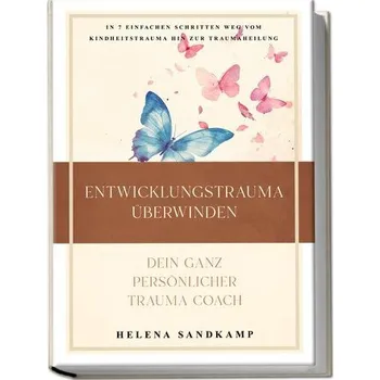 Osobní rozvoj Entwicklungstrauma überwinden - Dein ganz persönlicher Trauma Coach: In 7 einfachen Schritten weg vom Kindheitstrauma hin zur Tr - Sandkamp, Helena