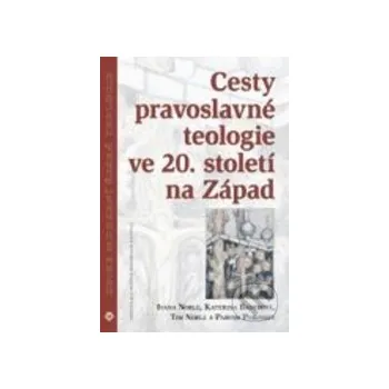 Cesty pravoslavné teologie ve 20. století na Západ - Ivana Noble, Kateřina Bauer, Tim Noble, Parush Parushev Centrum pro studium demokracie a kultury