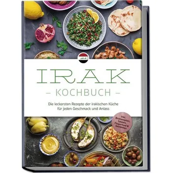 Irak Kochbuch: Die leckersten Rezepte der irakischen Küche für jeden Geschmack und Anlass - inkl. Brotrezepten, Salaten, Fingerf - Al-Samarrai, Elina