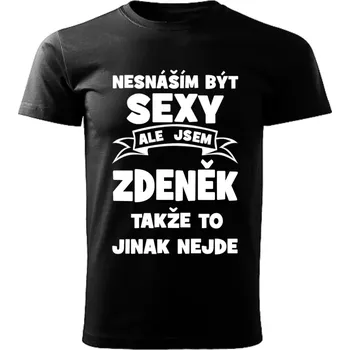 Pánské tričko Pánské tričko Nesnáším být SEXY ale jsem ZDENĚK takže to jinak nejde černé 5XL (Pánské tričko sexy ZDENĚK)