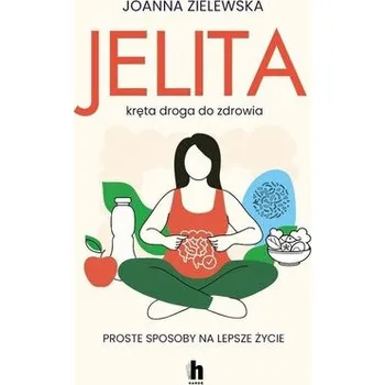 Jelita. Kręta droga do zdrowia. Proste sposoby... - Joanna Zielewska
