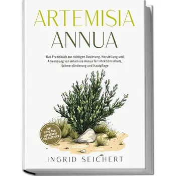 Artemisia Annua: Das Praxisbuch zur richtigen Dosierung, Herstellung und Anwendung von Artemisia Annua für Infektionsschutz, Sch - Seichert, Ingrid
