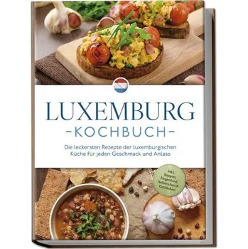 Luxemburg Kochbuch: Die leckersten Rezepte der luxemburgischen Küche für jeden Geschmack und Anlass - inkl. Suppen, Fingerfood, - Schmit, Leonie