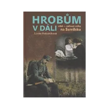 Hrobům v dáli - Otisk 1. světové války na Semilsku - Lenka Holubičková