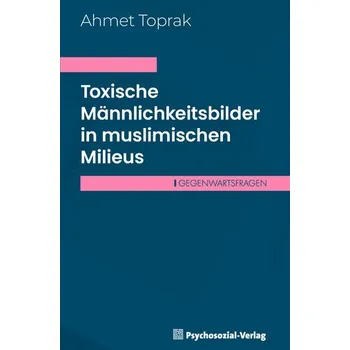 Toxische Männlichkeitsbilder in muslimischen Milieus - Toprak, Ahmet