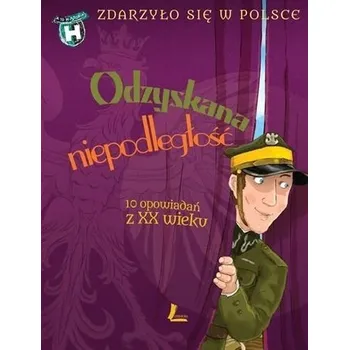 Odzyskana niepodległość. 10 opowiadań z XX wieku. A to historia. Zdarzyło się w Polsce wyd. 2025 - grażyna Bąkiewicz, Kazimierz Szymeczko, Paweł Wakuła