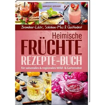 Heimische Früchte - Rezepte-Buch für saionales & regionales Wild- und Gartenobst - Guthjahr, Markusine