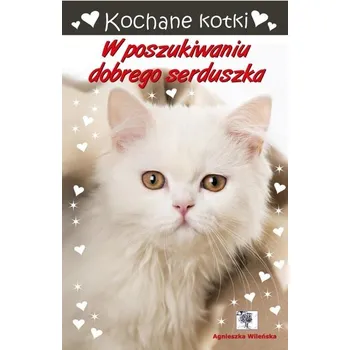 Kochane kotki. W poszukiwaniu dobrego serduszka - Agnieszka Wileńska