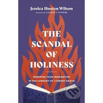 The Scandal of Holiness – Renewing Your Imagination in the Company of Literary Saints - Jessica Hooten Wilson, Lauren Winner