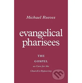 Evangelical Pharisees - Michael Reeves Crossway Books