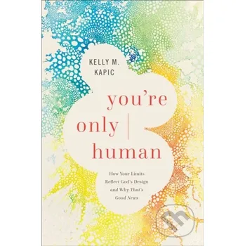 Populárně naučná literatura pro dospělé You`re Only Human – How Your Limits Reflect God`s Design and Why That`s Good News - Kelly M. Kapic