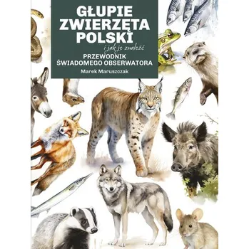 Głupie zwierzęta Polski i jak je znaleźć. Przewodnik świadomego obserwatora