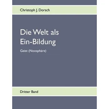 Die Welt als Ein-Bildung - Bd. III - Dorsch, Christoph J.