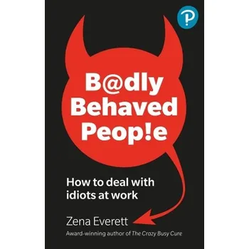 Badly Behaved People: How to deal with idiots at work - Everett, Zena