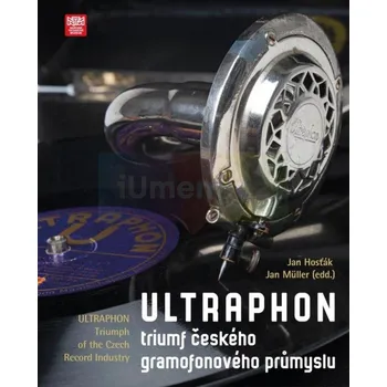 Umění Ultraphon: triumf českého gramofonového průmyslu - Jan Hosťák, Jan Müller (edd.)