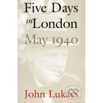 Five Days in London, May 1940 - John Lukacs Yale University Press