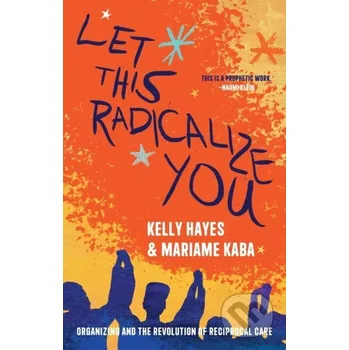 Let This Radicalize You - Kelly Hayes, Mariame Kaba Haymarket Books