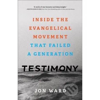 Testimony – Inside the Evangelical Movement That Failed a Generation - Jon Ward