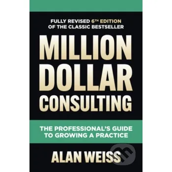Kniha Million Dollar Consulting, Sixth Edition: The Professional's Guide to Growing a Practice - Alan Weiss McGraw-Hill