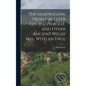 Populárně naučná literatura pro dospělé The Mabinogion, From the Llyfr Coch O Hergest, and Other Ancient Welsh Mss., With an Engl - Mabinogion Legare Street Press
