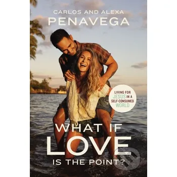 What If Love Is the Point? - Alexa PenaVega, Carlos PenaVega Thomas Nelson Publishers