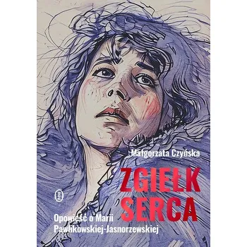 Literární biografie Zgiełk serca. Opowieść o Marii Pawlikowskiej... - Małgorzata Czyńska