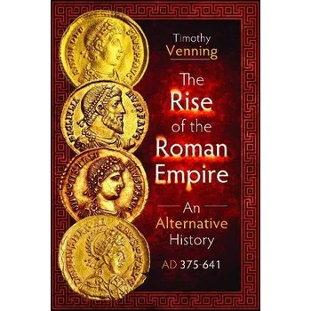 Rise of the Roman Empire: An Alternative History, AD 375-641 - Venning, Timothy