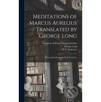 Meditations of Marcus Aurelius / Translated by George Long; With an Introduction by W. L. Courtney. - George 1800-1879 Long Legare Street Press