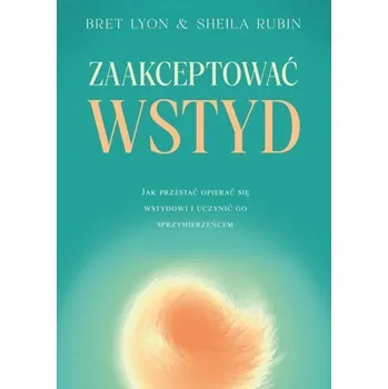 Osobní rozvoj Zaakceptować wstyd. Jak przestać opierać się wstydowi i uczynić go sprzymierzeńcem - Lyon, Bret; Rubin, Sheila