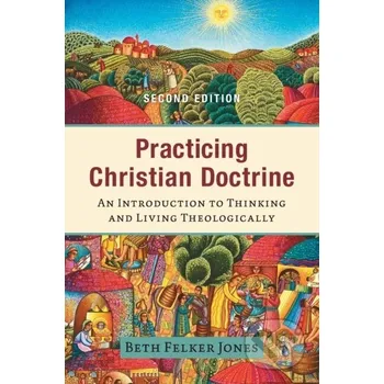 Populárně naučná literatura pro dospělé Practicing Christian Doctrine – An Introduction to Thinking and Living Theologically - Beth Felker Jones