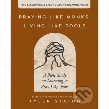 Praying Like Monks, Living Like Fools Bible Study Guide plus Streaming Video - Staton Tyler HarperCollins