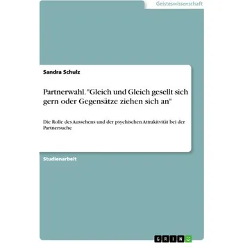 Partnerwahl. "Gleich und Gleich gesellt sich gern oder Gegensätze ziehen sich an" - Schulz, Sandra