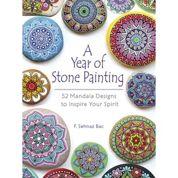 A Year of Stone Painting: 52 Mandala Designs to Inspire Your Spirit - F. Sehnaz Bac