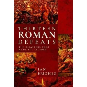 Thirteen Roman Defeats - Hughes, Ian